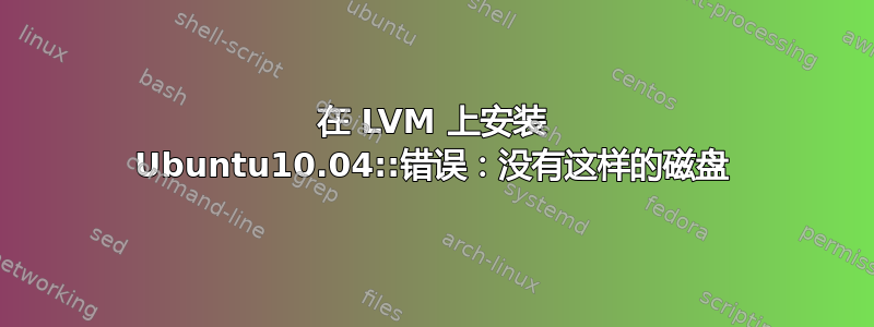 在 LVM 上安装 Ubuntu10.04::错误：没有这样的磁盘