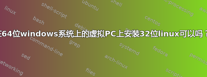 在64位windows系统上的虚拟PC上安装32位linux可以吗？