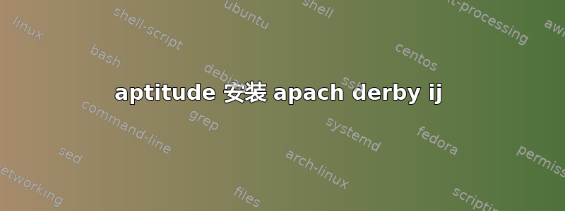 aptitude 安装 apach derby ij