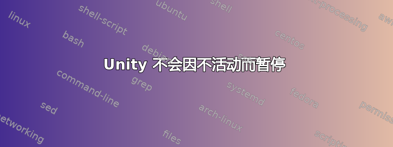 Unity 不会因不活动而暂停