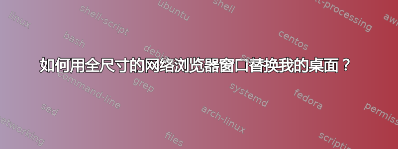 如何用全尺寸的网络浏览器窗口替换我的桌面？