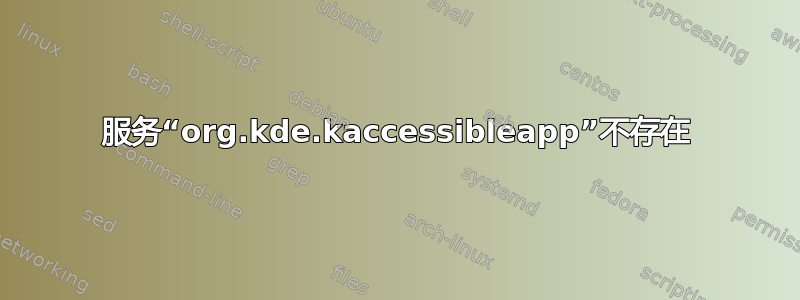 服务“org.kde.kaccessibleapp”不存在