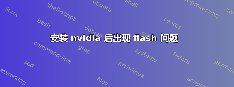 安装 nvidia 后出现 flash 问题 