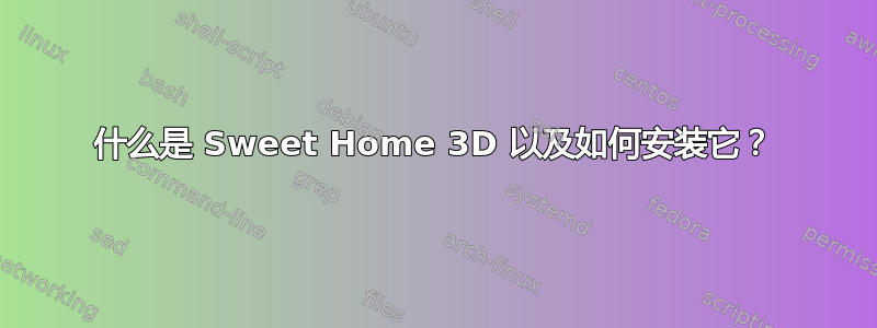 什么是 Sweet Home 3D 以及如何安装它？