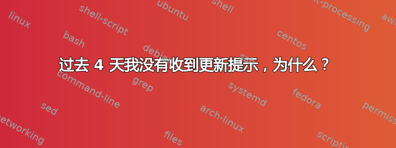 过去 4 天我没有收到更新提示，为什么？