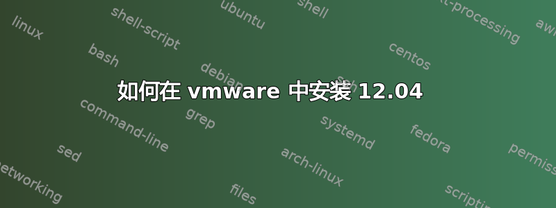 如何在 vmware 中安装 12.04 