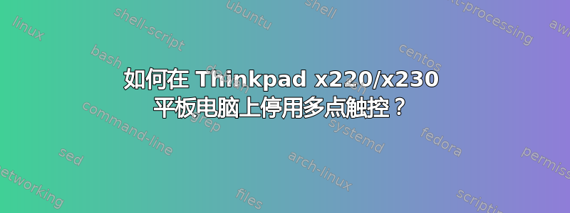 如何在 Thinkpad x220/x230 平板电脑上停用多点触控？