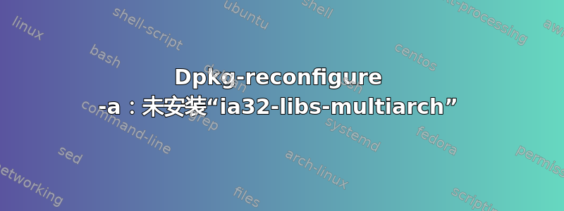 Dpkg-reconfigure -a：未安装“ia32-libs-multiarch”