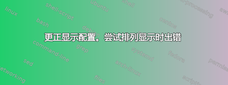 更正显示配置。尝试排列显示时出错