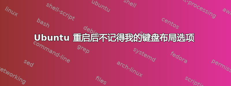 Ubuntu 重启后不记得我的键盘布局选项