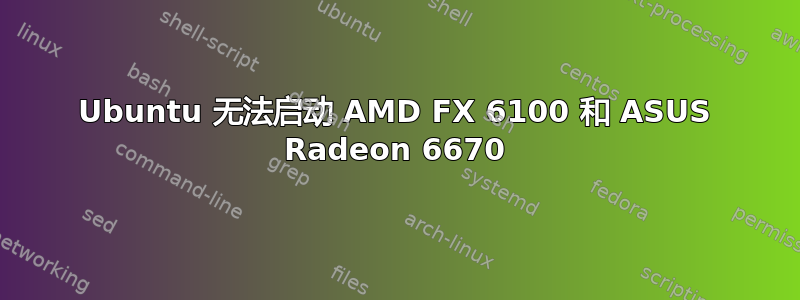 Ubuntu 无法启动 AMD FX 6100 和 ASUS Radeon 6670