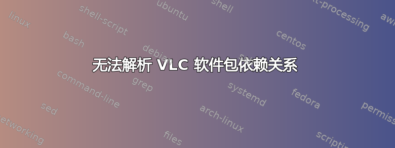 无法解析 VLC 软件包依赖关系