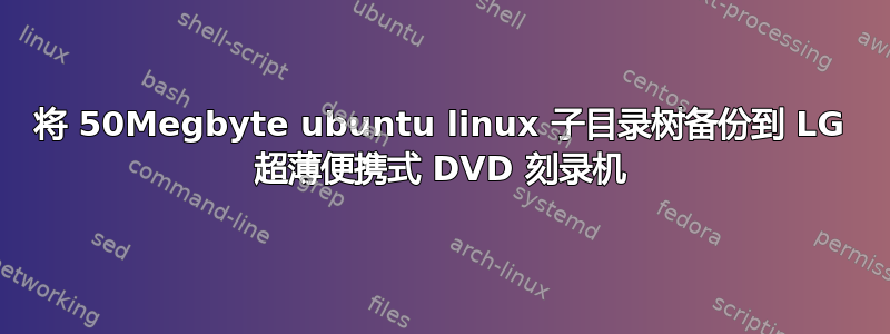 将 50Megbyte ubuntu linux 子目录树备份到 LG 超薄便携式 DVD 刻录机