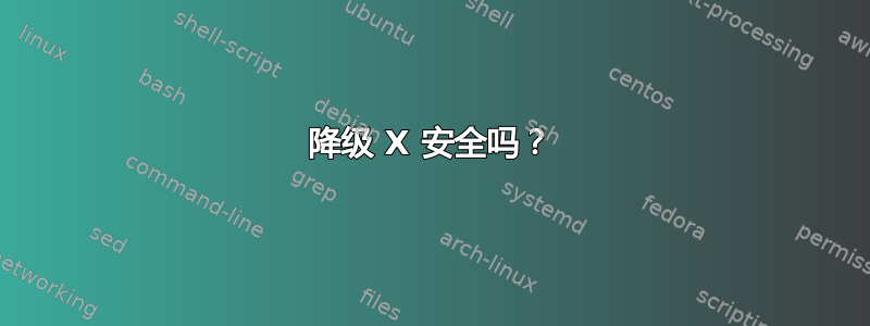 降级 X 安全吗？