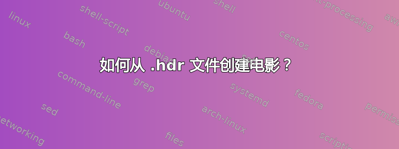 如何从 .hdr 文件创建电影？