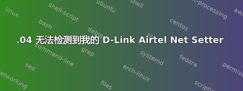 12.04 无法检测到我的 D-Link Airtel Net Setter