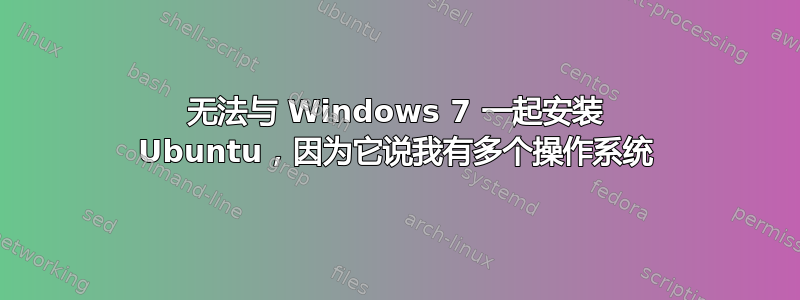 无法与 Windows 7 一起安装 Ubuntu，因为它说我有多个操作系统