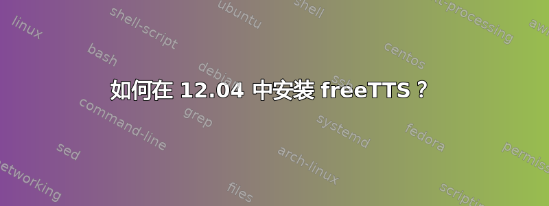 如何在 12.04 中安装 freeTTS？