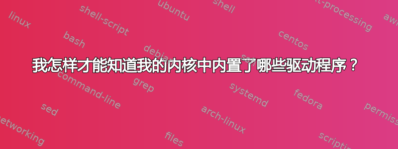 我怎样才能知道我的内核中内置了哪些驱动程序？