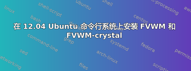 在 12.04 Ubuntu 命令行系统上安装 FVWM 和 FVWM-crystal