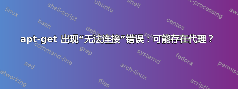 apt-get 出现“无法连接”错误：可能存在代理？