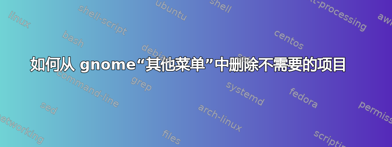 如何从 gnome“其他菜单”中删除不需要的项目  