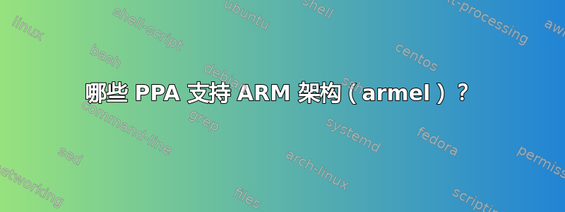 哪些 PPA 支持 ARM 架构（armel）？