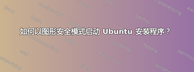 如何以图形安全模式启动 Ubuntu 安装程序？