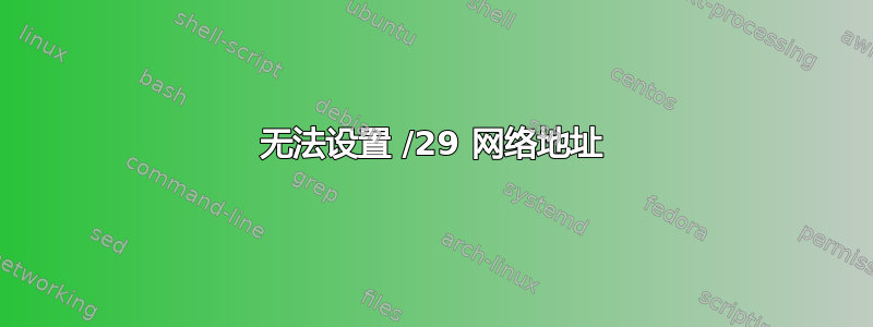 无法设置 /29 网络地址