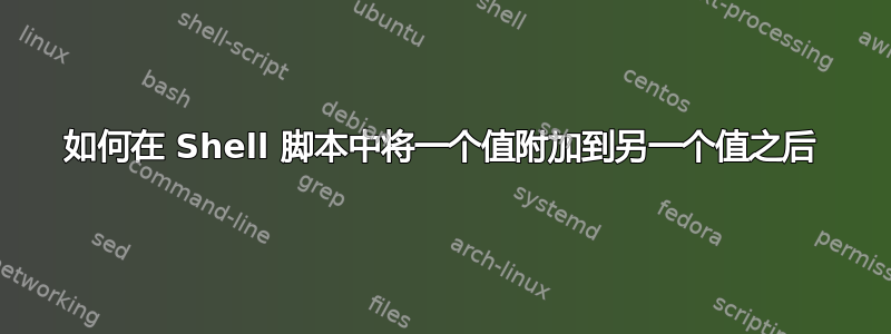 如何在 Shell 脚本中将一个值附加到另一个值之后