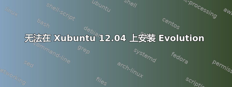 无法在 Xubuntu 12.04 上安装 Evolution