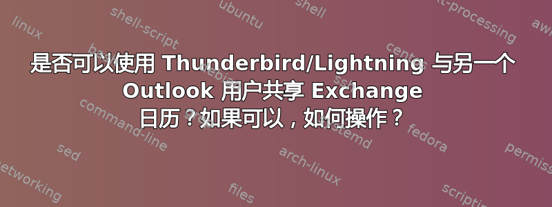 是否可以使用 Thunderbird/Lightning 与另一个 Outlook 用户共享 Exchange 日历？如果可以，如何操作？