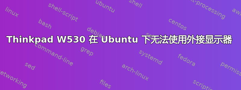 Thinkpad W530 在 Ubuntu 下无法使用外接显示器