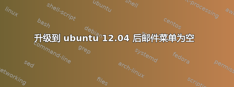 升级到 ubuntu 12.04 后邮件菜单为空 