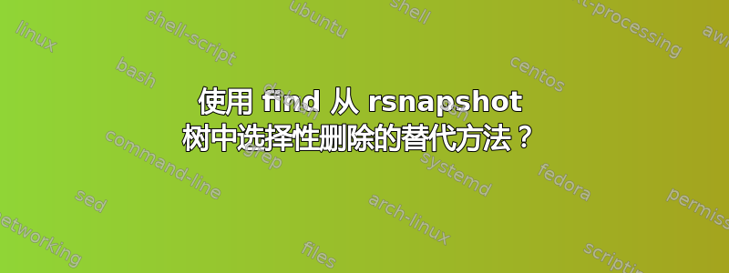 使用 find 从 rsnapshot 树中选择性删除的替代方法？