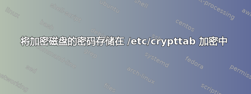 将加密磁盘的密码存储在 /etc/crypttab 加密中