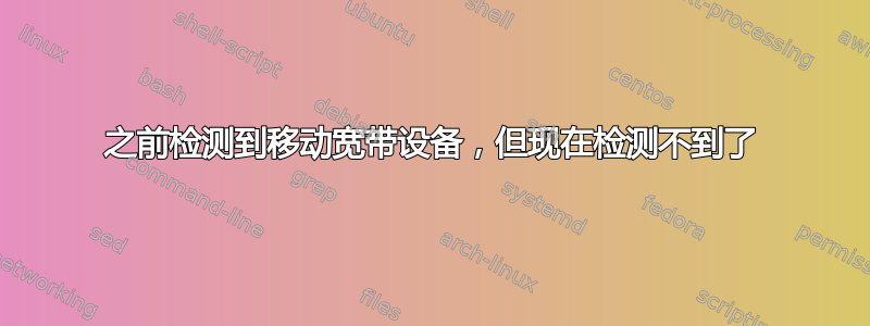 之前检测到移动宽带设备，但现在检测不到了