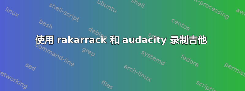 使用 rakarrack 和 audacity 录制吉他