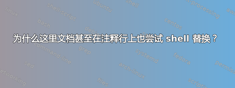 为什么这里文档甚至在注释行上也尝试 shell 替换？