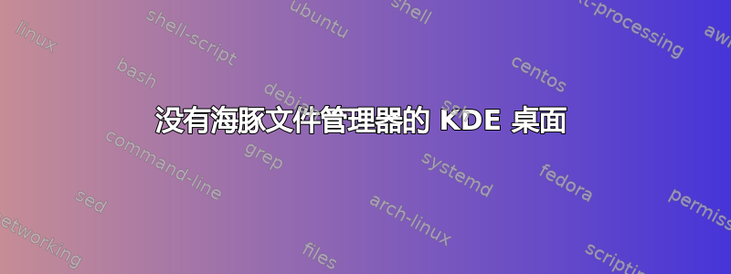 没有海豚文件管理器的 KDE 桌面