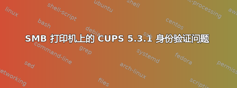 SMB 打印机上的 CUPS 5.3.1 身份验证问题