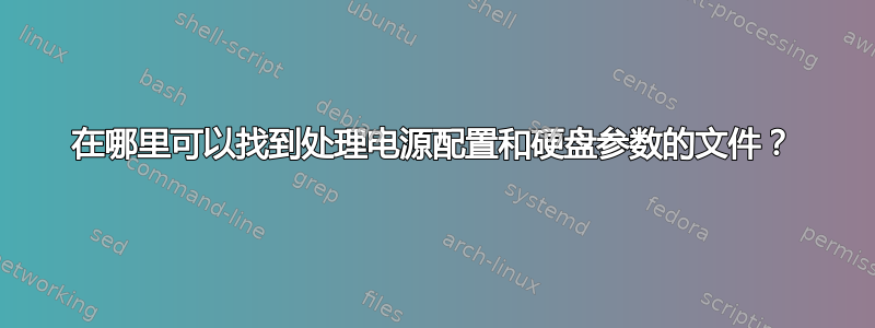 在哪里可以找到处理电源配置和硬盘参数的文件？