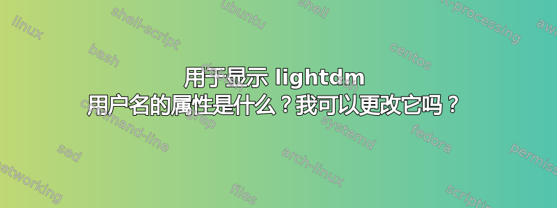 用于显示 lightdm 用户名的属性是什么？我可以更改它吗？