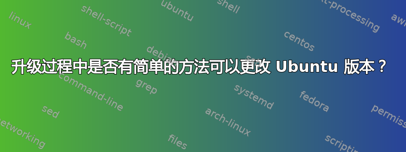 升级过程中是否有简单的方法可以更改 Ubuntu 版本？