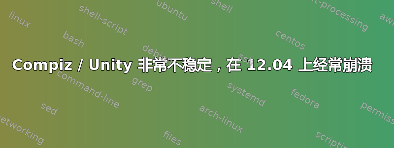 Compiz / Unity 非常不稳定，在 12.04 上经常崩溃 