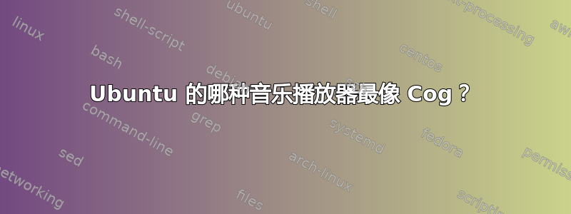 Ubuntu 的哪种音乐播放器最像 Cog？