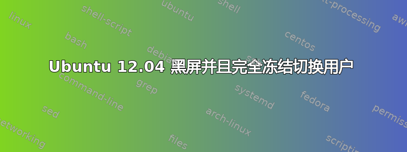 Ubuntu 12.04 黑屏并且完全冻结切换用户