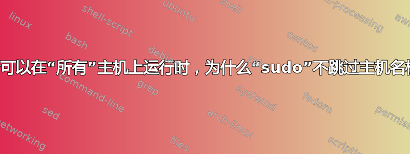 当命令可以在“所有”主机上运行时，为什么“sudo”不跳过主机名检查？