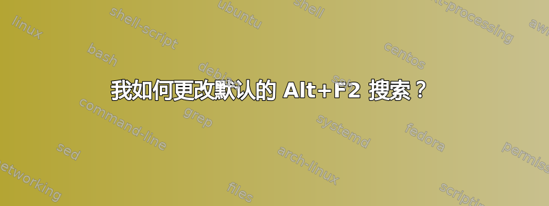 我如何更改默认的 Alt+F2 搜索？