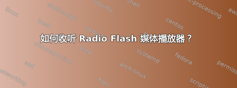 如何收听 Radio Flash 媒体播放器？